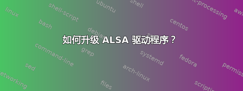 如何升级 ALSA 驱动程序？