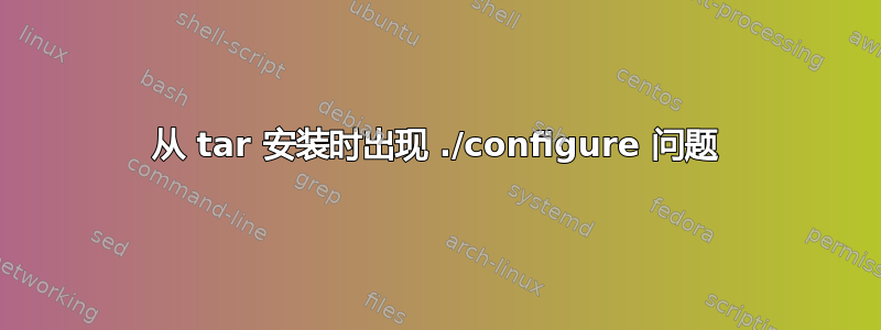 从 tar 安装时出现 ./configure 问题