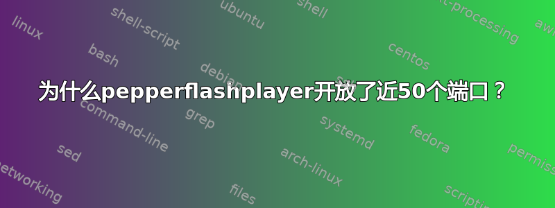 为什么pepperflashplayer开放了近50个端口？