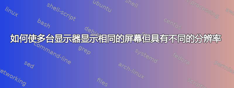 如何使多台显示器显示相同的屏幕但具有不同的分辨率