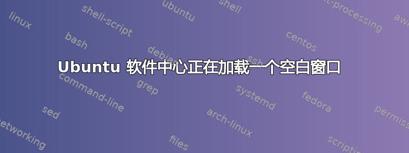 Ubuntu 软件中心正在加载一个空白窗口 