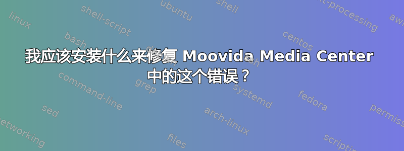 我应该安装什么来修复 Moovida Media Center 中的这个错误？