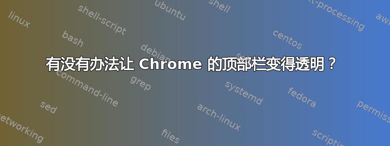 有没有办法让 Chrome 的顶部栏变得透明？