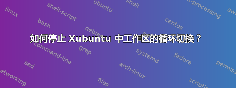 如何停止 Xubuntu 中工作区的循环切换？