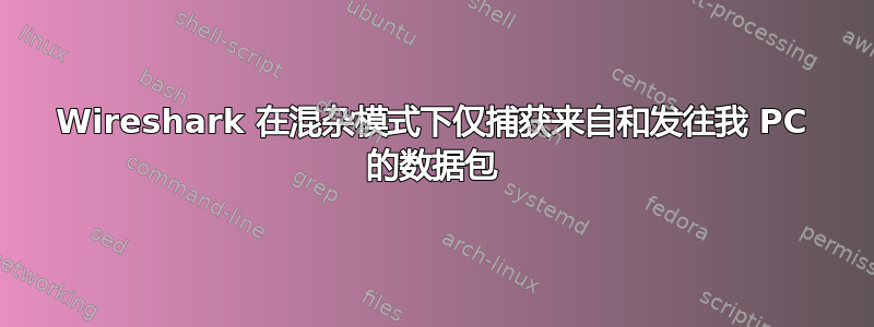 Wireshark 在混杂模式下仅捕获来自和发往我 PC 的数据包