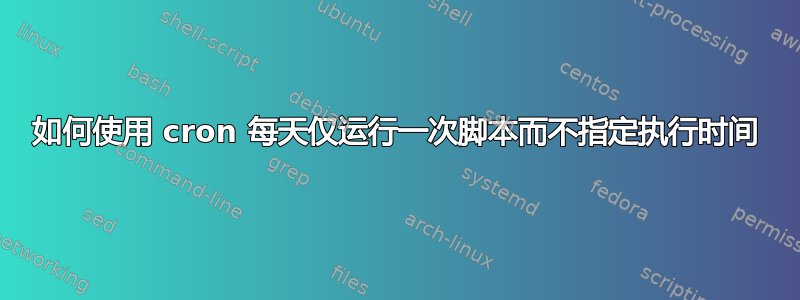 如何使用 cron 每天仅运行一次脚本而不指定执行时间