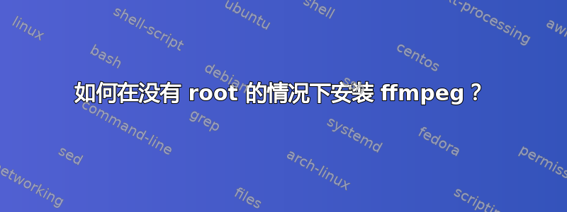 如何在没有 root 的情况下安装 ffmpeg？