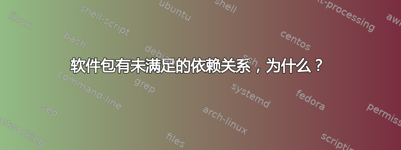 软件包有未满足的依赖关系，为什么？