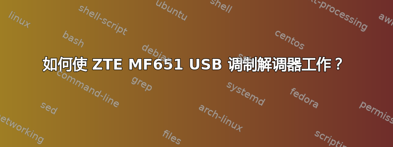 如何使 ZTE MF651 USB 调制解调器工作？