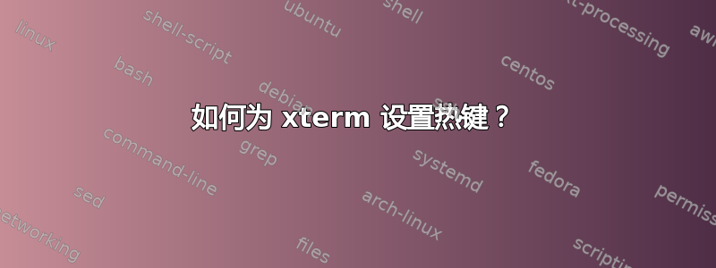 如何为 xterm 设置热键？