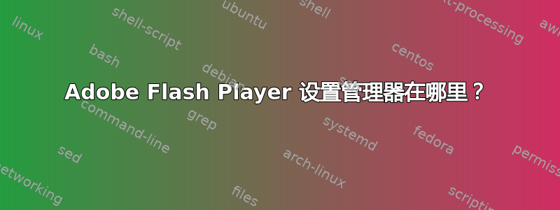 Adobe Flash Player 设置管理器在哪里？