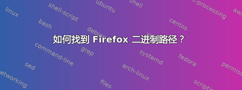 如何找到 Firefox 二进制路径？