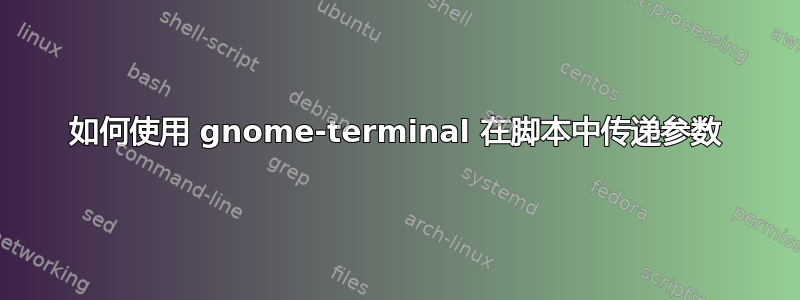 如何使用 gnome-terminal 在脚本中传递参数