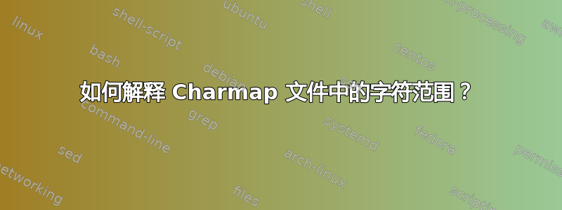 如何解释 Charmap 文件中的字符范围？