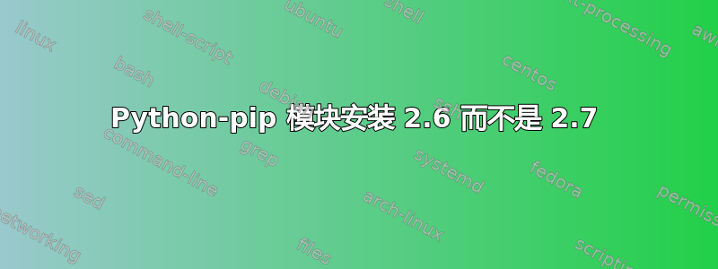 Python-pip 模块安装 2.6 而不是 2.7