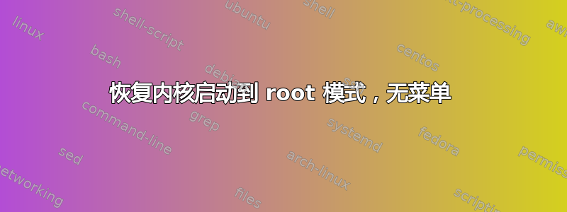 恢复内核启动到 root 模式，无菜单