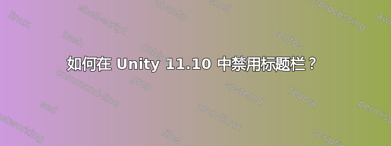 如何在 Unity 11.10 中禁用标题栏？