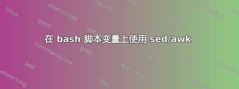 在 bash 脚本变量上使用 sed/awk