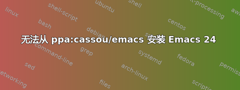 无法从 ppa:cassou/emacs 安装 Emacs 24