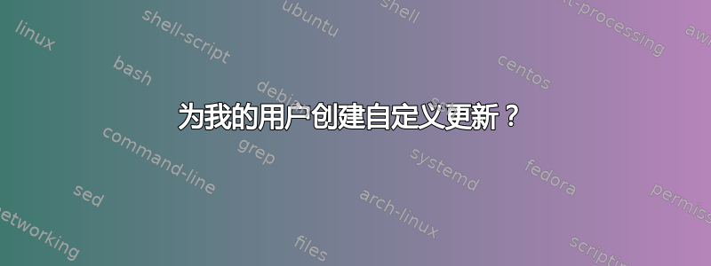 为我的用户创建自定义更新？