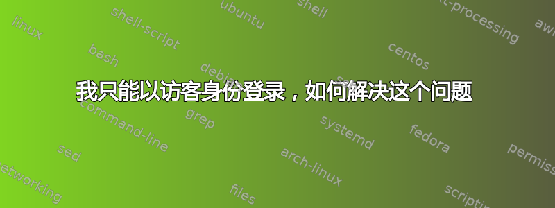 我只能以访客身份登录，如何解决这个问题