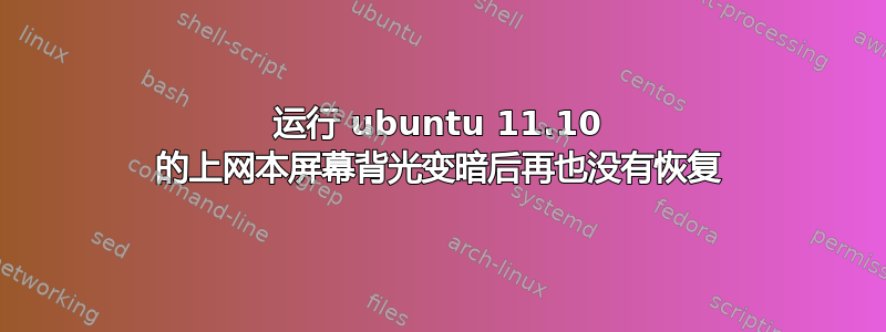 运行 ubuntu 11.10 的上网本屏幕背光变暗后再也没有恢复