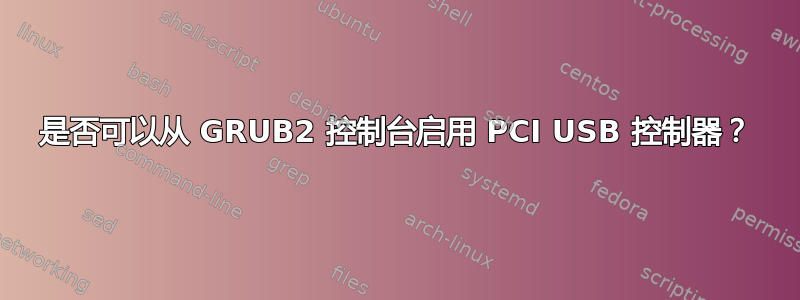 是否可以从 GRUB2 控制台启用 PCI USB 控制器？