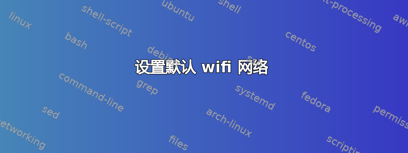 设置默认 wifi 网络