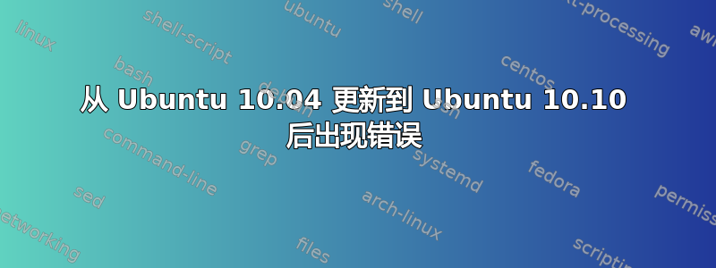 从 Ubuntu 10.04 更新到 Ubuntu 10.10 后出现错误