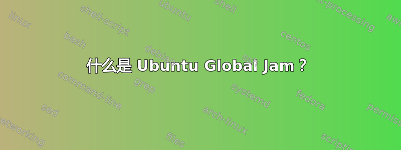 什么是 Ubuntu Global Jam？