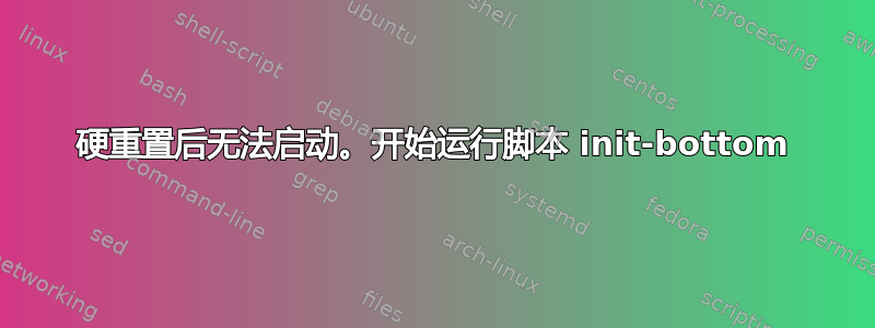 硬重置后无法启动。开始运行脚本 init-bottom