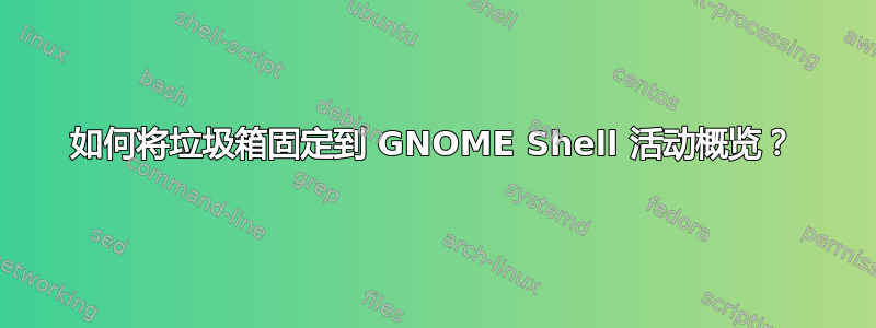 如何将垃圾箱固定到 GNOME Shell 活动概览？