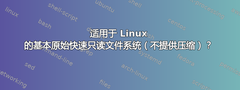 适用于 Linux 的基本原始快速只读文件系统（不提供压缩）？