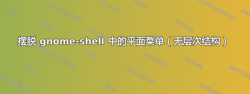 摆脱 gnome-shell 中的平面菜单（无层次结构）