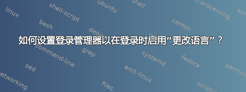 如何设置登录管理器以在登录时启用“更改语言”？