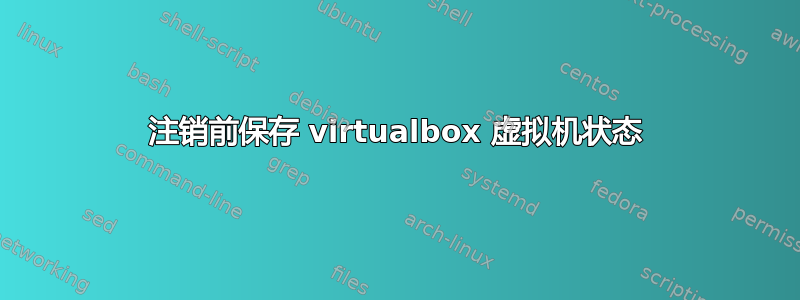 注销前保存 virtualbox 虚拟机状态