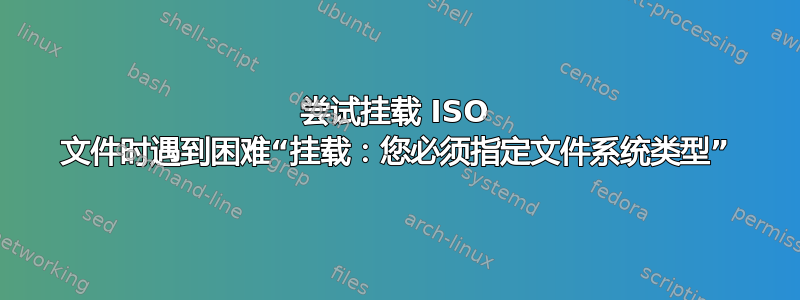 尝试挂载 ISO 文件时遇到困难“挂载：您必须指定文件系统类型”