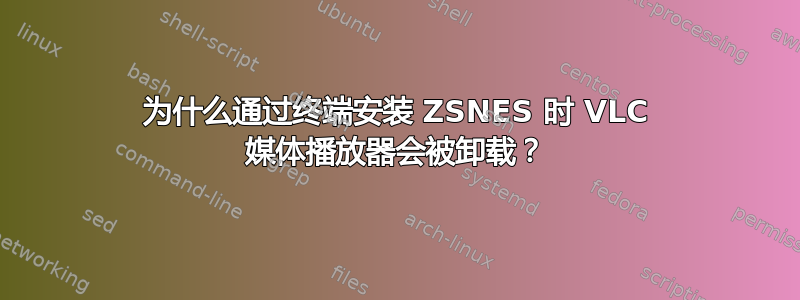 为什么通过终端安装 ZSNES 时 VLC 媒体播放器会被卸载？