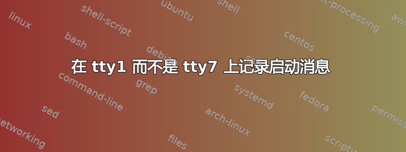 在 tty1 而不是 tty7 上记录启动消息