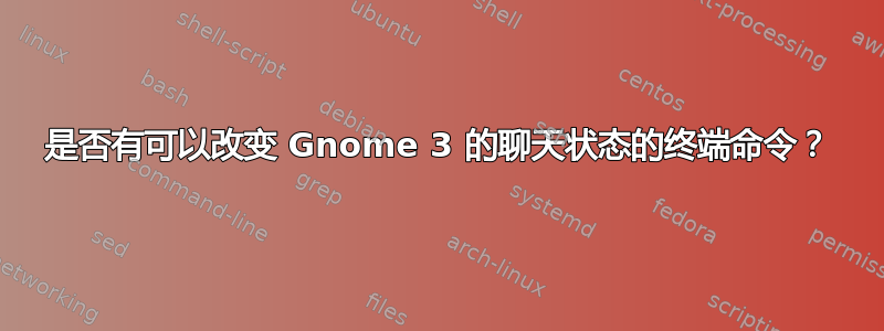 是否有可以改变 Gnome 3 的聊天状态的终端命令？