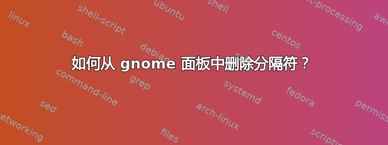 如何从 gnome 面板中删除分隔符？