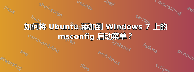 如何将 Ubuntu 添加到 Windows 7 上的 msconfig 启动菜单？