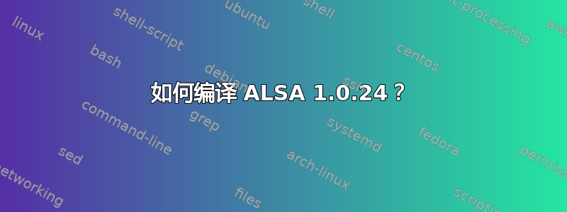 如何编译 ALSA 1.0.24？