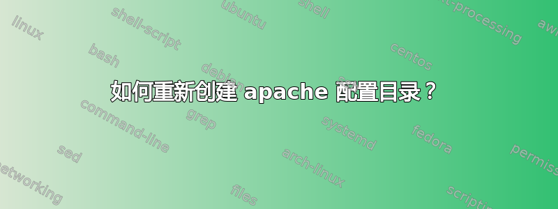 如何重新创建 apache 配置目录？