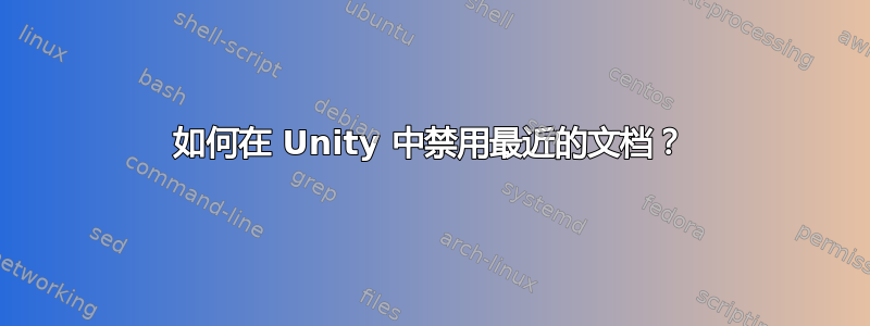 如何在 Unity 中禁用最近的文档？