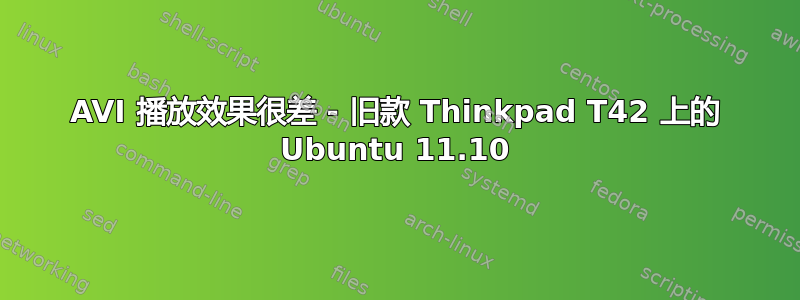 AVI 播放效果很差 - 旧款 Thinkpad T42 上的 Ubuntu 11.10