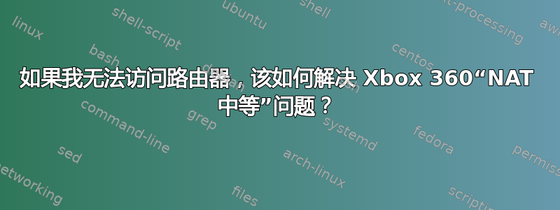 如果我无法访问路由器，该如何解决 Xbox 360“NAT 中等”问题？