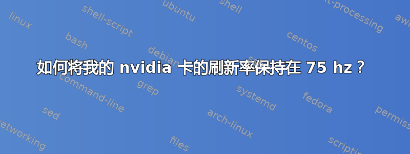 如何将我的 nvidia 卡的刷新率保持在 75 hz？