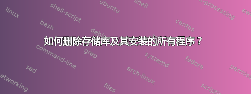 如何删除存储库及其安装的所有程序？