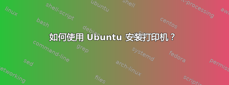 如何使用 Ubuntu 安装打印机？